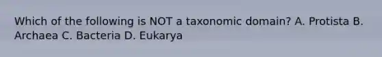 Which of the following is NOT a taxonomic domain? A. Protista B. Archaea C. Bacteria D. Eukarya