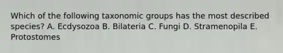 Which of the following taxonomic groups has the most described species? A. Ecdysozoa B. Bilateria C. Fungi D. Stramenopila E. Protostomes