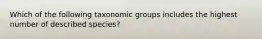 Which of the following taxonomic groups includes the highest number of described species?