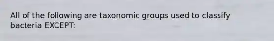 All of the following are taxonomic groups used to classify bacteria EXCEPT: