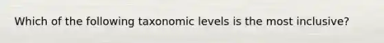 Which of the following taxonomic levels is the most inclusive?