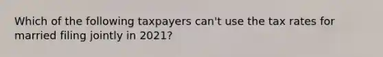 Which of the following taxpayers can't use the tax rates for married filing jointly in 2021?