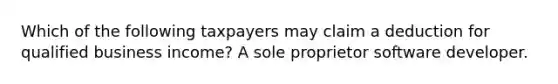 Which of the following taxpayers may claim a deduction for qualified business income? A sole proprietor software developer.