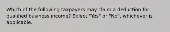 Which of the following taxpayers may claim a deduction for qualified business income? Select "Yes" or "No", whichever is applicable.