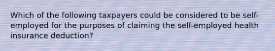 Which of the following taxpayers could be considered to be self-employed for the purposes of claiming the self-employed health insurance deduction?