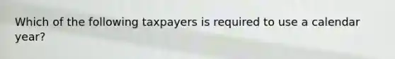 Which of the following taxpayers is required to use a calendar year?