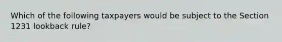 Which of the following taxpayers would be subject to the Section 1231 lookback rule?