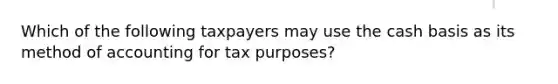 Which of the following taxpayers may use the cash basis as its method of accounting for tax purposes?