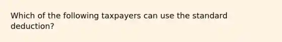 Which of the following taxpayers can use the standard deduction?
