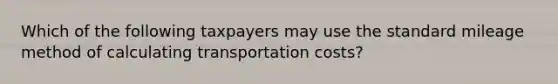 Which of the following taxpayers may use the standard mileage method of calculating transportation costs?