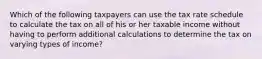 Which of the following taxpayers can use the tax rate schedule to calculate the tax on all of his or her taxable income without having to perform additional calculations to determine the tax on varying types of income?