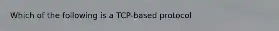 Which of the following is a TCP-based protocol