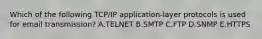 Which of the following​ TCP/IP application-layer protocols is used for email​ transmission? A.TELNET B.SMTP C.FTP D.SNMP E.HTTPS