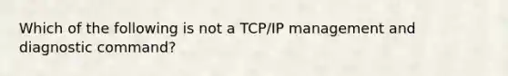 Which of the following is not a TCP/IP management and diagnostic command?