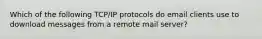 Which of the following TCP/IP protocols do email clients use to download messages from a remote mail server?