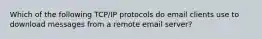 Which of the following TCP/IP protocols do email clients use to download messages from a remote email server?