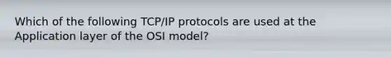 Which of the following TCP/IP protocols are used at the Application layer of the OSI model?