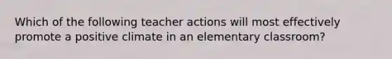 Which of the following teacher actions will most effectively promote a positive climate in an elementary classroom?