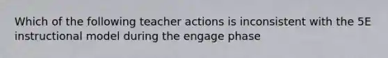 Which of the following teacher actions is inconsistent with the 5E instructional model during the engage phase