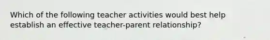 Which of the following teacher activities would best help establish an effective teacher-parent relationship?