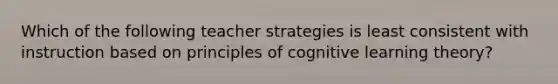 Which of the following teacher strategies is least consistent with instruction based on principles of cognitive learning theory?