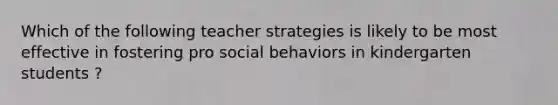 Which of the following teacher strategies is likely to be most effective in fostering pro social behaviors in kindergarten students ?