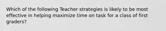 Which of the following Teacher strategies is likely to be most effective in helping maximize time on task for a class of first graders?