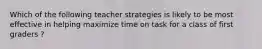 Which of the following teacher strategies is likely to be most effective in helping maximize time on task for a class of first graders ?