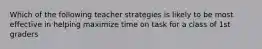 Which of the following teacher strategies is likely to be most effective in helping maximize time on task for a class of 1st graders