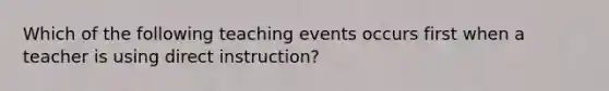 Which of the following teaching events occurs first when a teacher is using direct instruction?