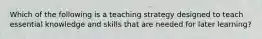 Which of the following is a teaching strategy designed to teach essential knowledge and skills that are needed for later learning?