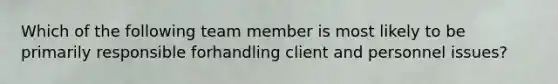 Which of the following team member is most likely to be primarily responsible forhandling client and personnel issues?