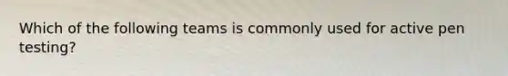 Which of the following teams is commonly used for active pen testing?
