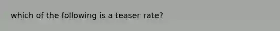 which of the following is a teaser rate?