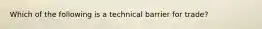 Which of the following is a technical barrier for trade?