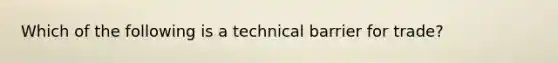 Which of the following is a technical barrier for trade?