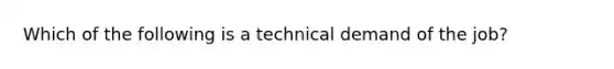 Which of the following is a technical demand of the job?