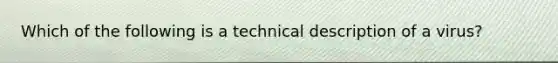 Which of the following is a technical description of a virus?