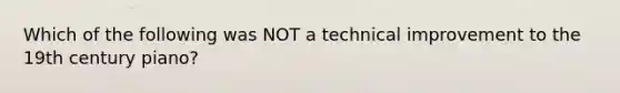 Which of the following was NOT a technical improvement to the 19th century piano?