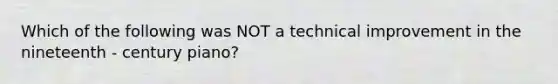 Which of the following was NOT a technical improvement in the nineteenth - century piano?