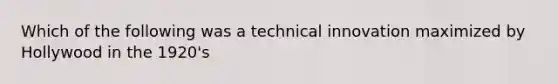 Which of the following was a technical innovation maximized by Hollywood in the 1920's