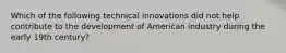 Which of the following technical innovations did not help contribute to the development of American industry during the early 19th century?