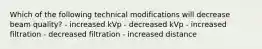 Which of the following technical modifications will decrease beam quality? - increased kVp - decreased kVp - increased filtration - decreased filtration - increased distance