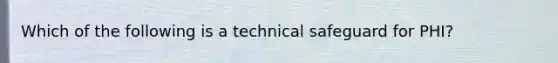 Which of the following is a technical safeguard for PHI?