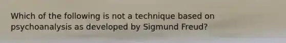 Which of the following is not a technique based on psychoanalysis as developed by Sigmund Freud?