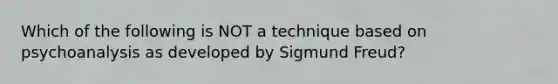 Which of the following is NOT a technique based on psychoanalysis as developed by Sigmund Freud?