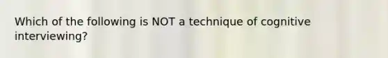 Which of the following is NOT a technique of cognitive interviewing?