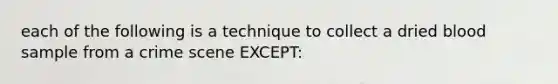 each of the following is a technique to collect a dried blood sample from a crime scene EXCEPT: