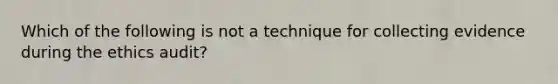 Which of the following is not a technique for collecting evidence during the ethics audit?