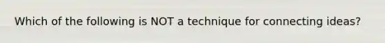 Which of the following is NOT a technique for connecting ideas?